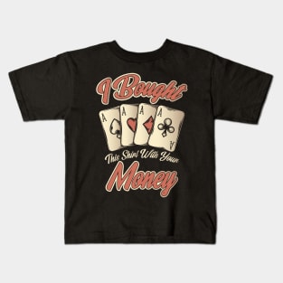 Funny I Bought This Shirt With Your Money Gambling Kids T-Shirt